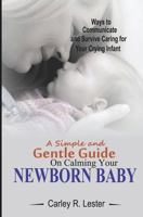 A Simple and Gentle Guide on Calming your Newborn Baby: Ways to Communicate and Survive Caring for your Crying Infant 1730954421 Book Cover