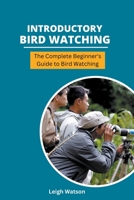 Introductory Bird Watching - The Complete Beginner's Guide to Bird Watching B0BRQV1PNT Book Cover
