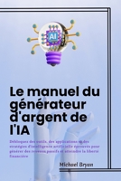Le manuel du générateur d'argent de l'IA: Débloquez des outils, des applications et des stratégies d'intelligence artificielle éprouvés pour générer ... la liberté financière (French Edition) B0F9H9TMX9 Book Cover