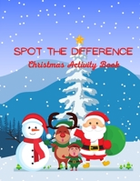 Spot The Difference Christmas Activity Book: A Fun Christmas Edition Activity Book And A Great Gift Idea For Both Boys And Girls With An Amusing Spot ... A Coloring Activity For 4-8 Years Old Kids B08NF32LK4 Book Cover