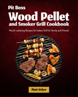 Pit Boss Wood Pellet and Smoker Grill Cookbook: Mouth-watering Recipes for Indoor Grill for Family and Friends 1803570083 Book Cover