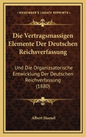 Die Vertragsmassigen Elemente Der Deutschen Reichsverfassung: Und Die Organizsatorische Entwicklung Der Deutschen Reichverfassung (1880) 1161135472 Book Cover