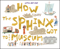 How the Sphinx Got to the Museum 1609050320 Book Cover