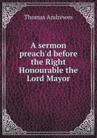 A Sermon Preach'd Before the Right Honourable the Lord Mayor 551889483X Book Cover