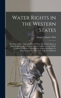 Water Rights in the Western States: The Law of Prior Appropriation of Water As Applied Alone in Some Jurisdictions, and As, in Others, Confined to the ... Upon Private Lands. Federal, California 1372549994 Book Cover