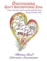 Discovering God's Unconditional Love: Color, Journal, and Pray Through the Pain Using Essential Oils 1698843607 Book Cover