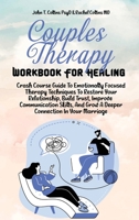 Couples Therapy Workbook For Healing: Crash Course Guide To Emotionally Focused Therapy Techniques To Restore Your Relationship, Build Trust, Improve Communication Skills, And Grow A Deeper Connection 1802343164 Book Cover