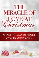 The Miracle of Love at Christmas: An Anthology of Short Stories and Poetry 0692292535 Book Cover