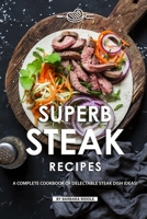 Superb Steak Recipes: A Complete Cookbook of Delectable Steak Dish Ideas! 1086944275 Book Cover