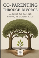 Co-Parenting Through Divorce: A Guide to Raising Happy, Resilient Kids: Navigating Separation While Prioritizing Your Children’s Emotional Well-being B0FHPXXVJ9 Book Cover