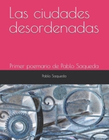 Las ciudades desordenadas: Primer poemario de Pablo Saqueda (Spanish Edition) B0FCS9PS3K Book Cover