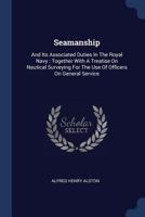 Seamanship: And Its Associated Duties In The Royal Navy : Together With A Treatise On Nautical Surveying For The Use Of Officers On General Service 1377306933 Book Cover