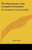 The Elementary And Complete Examiner: Or Candidate's Assistant 3337281656 Book Cover