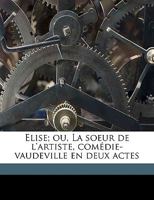 Elise; ou, La soeur de l'artiste, comédie-vaudeville en deux actes 117513032X Book Cover