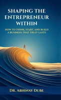 SHAPING THE ENTREPRENEUR WITHIN: HOW TO THINK, START, AND BUILD A BUSINESS THAT TRULY LASTS B0GJFSCTX5 Book Cover