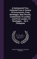 A sentimental tour, collected from a variety of occurrences, from Newbiggin, near Penrith, Cumberland, to London, ... and from London, to Newbiggin, ... By G. Thompson. 1379245060 Book Cover