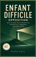 07 Enfant difficile: Poser un cadre clair et retrouver son autorité face à l’opposition, sans crier ni punir (Enfant Difficile 06-07-08-09-10) (French Edition) B0HD21HRKS Book Cover