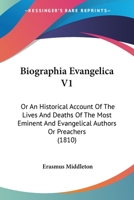 Biographia Evangelica V1: Or An Historical Account Of The Lives And Deaths Of The Most Eminent And Evangelical Authors Or Preachers 1436789109 Book Cover