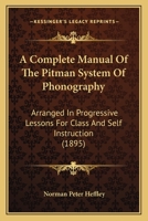A Complete Manual of the Pitman System of Phonography, Arranged in Progressive Lessons for Class and Self Instruction 1436722527 Book Cover