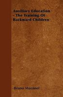 Auxiliary Education - The Training of Backward Children 1445547031 Book Cover