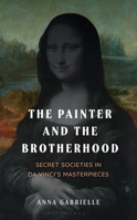 The Painter and the Brotherhood: Secret Societies in Da Vinci's Masterpieces B0GZHN3JZB Book Cover