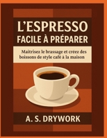 L'ESPRESSO FACILE À PRÉPARER: Maîtrisez le brassage et créez des boissons de style café à la maison (French Edition) B0FPM5WGQG Book Cover