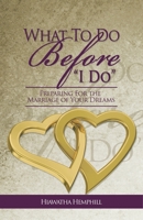 What to Do Before, I Do: Preparing for the Marriage of Your Dreams 0692061584 Book Cover