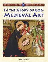 In the Glory of God: Medieval Art (Lucent Library of Historical Eras) 1590188624 Book Cover