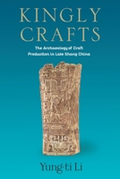 Kingly Crafts: The Archaeology of Craft Production in Late Shang China 0231192045 Book Cover