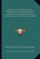 Progress of the Union Pacific Railroad West from Omaha, Across the Continent, Making with Its Connections, an Unbroken Line from the Atlantic to the P 0548614962 Book Cover