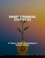 Smart Financial Strategies: A Teen'S Guide To Building A Secure Future B0FQ3TBNB8 Book Cover