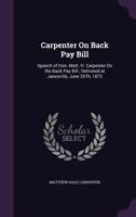 Carpenter On Back Pay Bill: Speech of Hon. Matt. H. Carpenter On the Back Pay Bill ; Delivered at Janesville, June 26Th, 1873 1355797640 Book Cover