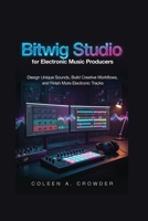 Bitwig Studio for Electronic Music Producers: Design Unique Sounds, Build Creative Workflows, and Finish More Electronic Tracks B0HF6JWTBJ Book Cover