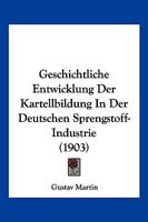 Geschichtliche Entwicklung Der Kartellbildung in Der Deutschen Sprengstoff-Industrie (1903) 1145172067 Book Cover