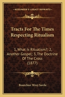 Tracts For The Times Respecting Ritualism: 1, What Is Ritualism?; 2, Another Gospel; 3, The Doctrine Of The Cross 1166278344 Book Cover