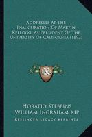 Addresses At The Inauguration Of Martin Kellogg, As President Of The University Of California 1166421031 Book Cover
