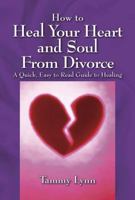 How to Heal Your Heart and Soul From Divorce: A Quick, Easy to Read Guide to Healing 143272312X Book Cover