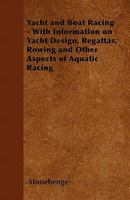 Yacht and Boat Racing - With Information on Yacht Design, Regattas, Rowing and Other Aspects of Aquatic Racing 1446536483 Book Cover