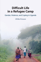 Difficult Life in a Refugee Camp: Gender, Violence, and Coping in Uganda 110882160X Book Cover