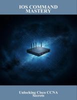 Ios Command Mastery: Unlocking Cisco Ccna Secrets B0G4PDNJ38 Book Cover