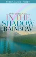 In the shadow of a rainbow: Finding goodness in grief B08B2FZ5K8 Book Cover