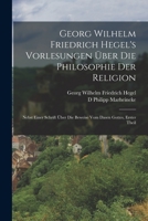 Georg Wilhelm Friedrich Hegel's Vorlesungen Über Die Philosophie Der Religion: Nebst Einer Schrift Über Die Beweise Vom Dasen Gottes, Erster Theil 1019112522 Book Cover