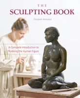 The Sculpting Book: A Complete Introduction to Modeling the Human Figure 076435857X Book Cover