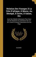 Relation Des Voyages À La Côte D'afrique, À Maroc, Au Sénégal, À Gorée, À Galam, Etc: Avec Des Détails Intéressans Pour Ceux Qui Se Destinent Au ... Productions De Ces Pays 0270225226 Book Cover