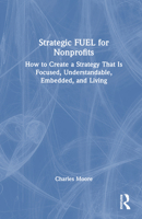 Strategic Fuel for Nonprofits: How to Create a Strategy That Is Focused, Understandable, Embedded, and Living 1032813903 Book Cover