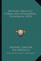 Meteors, Aërolites, Storms, and Atmospheric Phenomena 0548637628 Book Cover