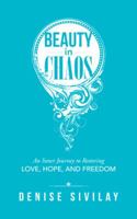 Beauty in Chaos: An Inner Journey to Restoring Love, Hope, and Freedom 1504301366 Book Cover