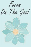 Focus On The Good: A Guided Writing Prompt Journal with 100 Positive Prompts to Find Inner Peace and Get Rid of Anxiety and Depression 1797493728 Book Cover