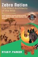 Zebra Nation: The Silent Architects of the Wild: How Zebras Shape Ecosystems, Defy Predators, and Inspire the World (The Hidden Architects of the Wild: How Nature's Most Resilient Creatures Thrive) B0DY32YNPL Book Cover