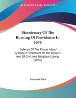 Bicentenary Of The Burning Of Providence In 1676: Defense Of The Rhode Island System Of Treatment Of The Indians, And Of Civil And Religious Liberty 1104039966 Book Cover